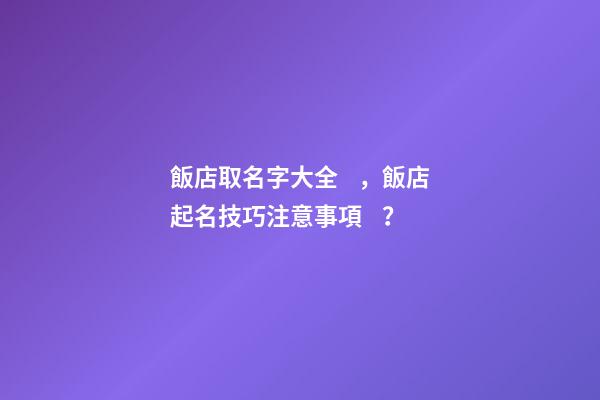 飯店取名字大全，飯店起名技巧注意事項？